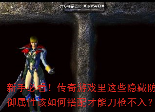 新手必看!传奇游戏里这些隐藏防御属性该如何搭配才能刀枪不入? 新手必看!传奇游戏里这些隐藏防御属性该如何搭配才能刀枪不入?