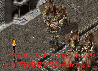 传奇私服元宝充值比例一般是多少?如何选择最划算的充值方案? 传奇私服元宝充值比例一般是多少?如何选择最划算的充值方案?
