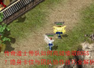 传奇道士带队如何高效偷取BOSS?隐身卡位与团队协作技巧全解析 传奇道士带队如何高效偷取BOSS?隐身卡位与团队协作技巧全解析