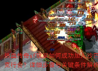 热血传奇sf玩家如何成功加入沙巴克行会?详细步骤与关键条件解析? 热血传奇sf玩家如何成功加入沙巴克行会?详细步骤与关键条件解析?