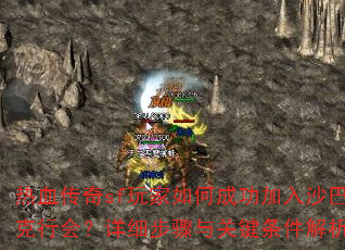 热血传奇sf玩家如何成功加入沙巴克行会?详细步骤与关键条件解析? 热血传奇sf玩家如何成功加入沙巴克行会?详细步骤与关键条件解析?