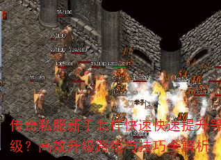 传奇私服新手怎样快速快速提升等级?高效升级路线与技巧全解析 传奇私服新手怎样快速快速提升等级?高效升级路线与技巧全解析