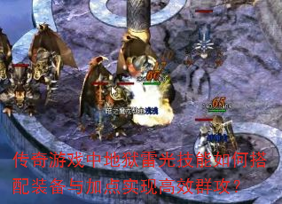 传奇游戏中地狱雷光技能如何搭配装备与加点实现高效群攻? 传奇游戏中地狱雷光技能如何搭配装备与加点实现高效群攻?