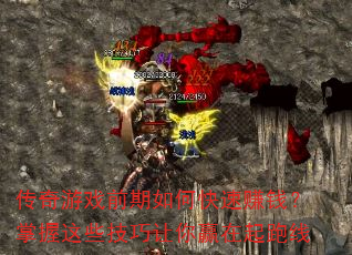 传奇游戏前期如何快速赚钱?掌握这些技巧让你赢在起跑线 传奇游戏前期如何快速赚钱?掌握这些技巧让你赢在起跑线