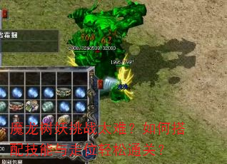 魔龙树妖挑战太难?如何搭配技能与走位轻松通关? 魔龙树妖挑战太难?如何搭配技能与走位轻松通关?