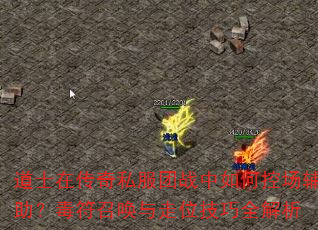 道士在传奇私服团战中如何控场辅助?毒符召唤与走位技巧全解析 道士在传奇私服团战中如何控场辅助?毒符召唤与走位技巧全解析