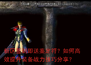 新区签到即送鉴定符?如何高效提升装备战力技巧分享? 新区签到即送鉴定符?如何高效提升装备战力技巧分享?