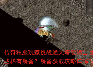 传奇私服玩家挑战通天塔能爆出哪些稀有装备?装备获取攻略详解? 传奇私服玩家挑战通天塔能爆出哪些稀有装备?装备获取攻略详解?