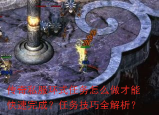 传奇私服环式任务怎么做才能快速完成?任务技巧全解析? 传奇私服环式任务怎么做才能快速完成?任务技巧全解析?