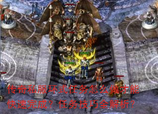 传奇私服环式任务怎么做才能快速完成?任务技巧全解析? 传奇私服环式任务怎么做才能快速完成?任务技巧全解析?