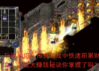 玩家如何在传奇游戏中快速积累财富?这五大赚钱秘诀你掌握了吗? 玩家如何在传奇游戏中快速积累财富?这五大赚钱秘诀你掌握了吗?