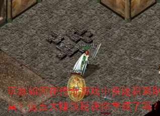 玩家如何在传奇游戏中快速积累财富?这五大赚钱秘诀你掌握了吗? 玩家如何在传奇游戏中快速积累财富?这五大赚钱秘诀你掌握了吗?