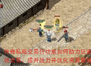 传奇私服交易行功能如何助力玩家高效交易、提升战力并优化资源管理? 传奇私服交易行功能如何助力玩家高效交易、提升战力并优化资源管理?