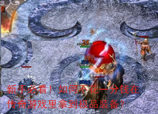 新手必看!如何不花一分钱在传奇游戏里拿到极品装备? 新手必看!如何不花一分钱在传奇游戏里拿到极品装备?
