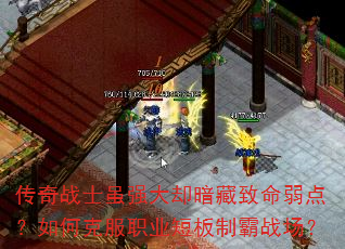 传奇战士虽强大却暗藏致命弱点?如何克服职业短板制霸战场? 传奇战士虽强大却暗藏致命弱点?如何克服职业短板制霸战场?