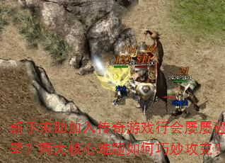 新手求助加入传奇游戏行会屡屡碰壁?两大核心难题如何巧妙攻克? 新手求助加入传奇游戏行会屡屡碰壁?两大核心难题如何巧妙攻克?