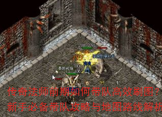 传奇法师前期如何带队高效刷图?新手必备带队攻略与地图路线解析 传奇法师前期如何带队高效刷图?新手必备带队攻略与地图路线解析