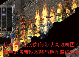 传奇法师前期如何带队高效刷图?新手必备带队攻略与地图路线解析 传奇法师前期如何带队高效刷图?新手必备带队攻略与地图路线解析