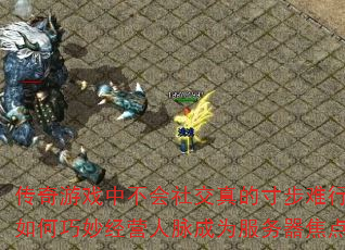 传奇游戏中不会社交真的寸步难行吗?如何巧妙经营人脉成为服务器焦点? 传奇游戏中不会社交真的寸步难行吗?如何巧妙经营人脉成为服务器焦点?