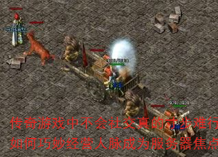 传奇游戏中不会社交真的寸步难行吗?如何巧妙经营人脉成为服务器焦点? 传奇游戏中不会社交真的寸步难行吗?如何巧妙经营人脉成为服务器焦点?