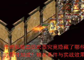传奇私服血饮武器究竟隐藏了哪些不为人知的属性加成?触发条件与实战效果全解析? 传奇私服血饮武器究竟隐藏了哪些不为人知的属性加成?触发条件与实战效果全解析?