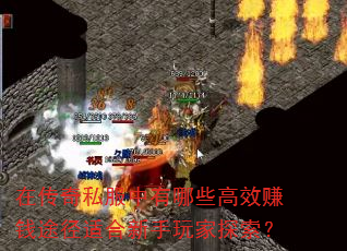 在传奇私服中有哪些高效赚钱途径适合新手玩家探索? 在传奇私服中有哪些高效赚钱途径适合新手玩家探索?