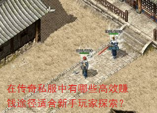 在传奇私服中有哪些高效赚钱途径适合新手玩家探索? 在传奇私服中有哪些高效赚钱途径适合新手玩家探索?