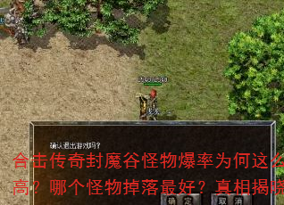 合击传奇封魔谷怪物爆率为何这么高?哪个怪物掉落最好?真相揭晓 合击传奇封魔谷怪物爆率为何这么高?哪个怪物掉落最好?真相揭晓