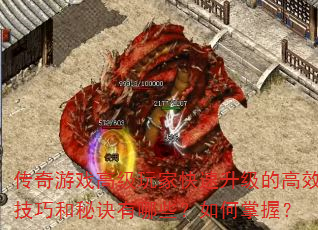 传奇游戏高级玩家快速升级的高效技巧和秘诀有哪些?如何掌握? 传奇游戏高级玩家快速升级的高效技巧和秘诀有哪些?如何掌握?