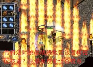传奇法师挑战战魂地宫该怎样搭配技能?高爆发技能组合推荐 传奇法师挑战战魂地宫该怎样搭配技能?高爆发技能组合推荐