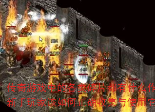 传奇游戏中的各类碎片都有什么作用?新手玩家该如何正确收集与使用它们? 传奇游戏中的各类碎片都有什么作用?新手玩家该如何正确收集与使用它们?