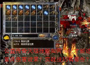 公益传奇火墙技能如何强化才能达到最高伤害效果?实战技巧有哪些? 公益传奇火墙技能如何强化才能达到最高伤害效果?实战技巧有哪些?