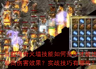 公益传奇火墙技能如何强化才能达到最高伤害效果?实战技巧有哪些? 公益传奇火墙技能如何强化才能达到最高伤害效果?实战技巧有哪些?