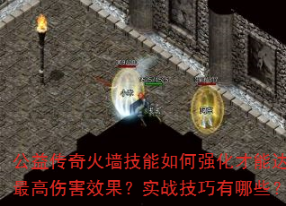 公益传奇火墙技能如何强化才能达到最高伤害效果?实战技巧有哪些? 公益传奇火墙技能如何强化才能达到最高伤害效果?实战技巧有哪些?