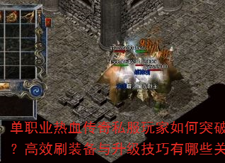 单职业热血传奇私服玩家如何突破战力瓶颈?高效刷装备与升级技巧有哪些关键点? 单职业热血传奇私服玩家如何突破战力瓶颈?高效刷装备与升级技巧有哪些关键点?