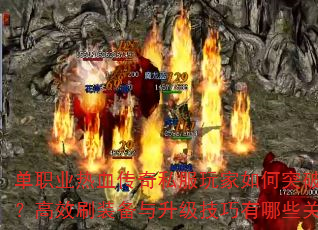 单职业热血传奇私服玩家如何突破战力瓶颈?高效刷装备与升级技巧有哪些关键点? 单职业热血传奇私服玩家如何突破战力瓶颈?高效刷装备与升级技巧有哪些关键点?
