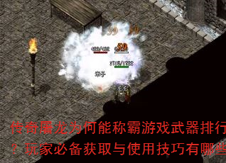 传奇屠龙为何能称霸游戏武器排行榜?玩家必备获取与使用技巧有哪些? 传奇屠龙为何能称霸游戏武器排行榜?玩家必备获取与使用技巧有哪些?