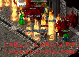 传奇屠龙为何能称霸游戏武器排行榜?玩家必备获取与使用技巧有哪些? 传奇屠龙为何能称霸游戏武器排行榜?玩家必备获取与使用技巧有哪些?