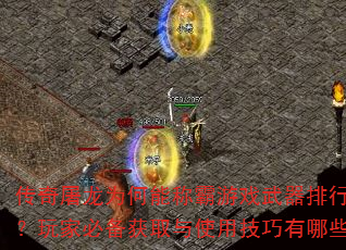 传奇屠龙为何能称霸游戏武器排行榜?玩家必备获取与使用技巧有哪些? 传奇屠龙为何能称霸游戏武器排行榜?玩家必备获取与使用技巧有哪些?