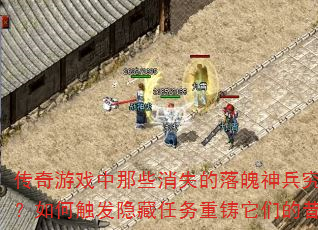 传奇游戏中那些消失的落魄神兵究竟藏身何处?如何触发隐藏任务重铸它们的昔日荣光? 传奇游戏中那些消失的落魄神兵究竟藏身何处?如何触发隐藏任务重铸它们的昔日荣光?