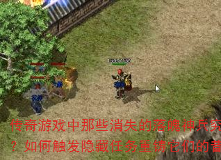 传奇游戏中那些消失的落魄神兵究竟藏身何处?如何触发隐藏任务重铸它们的昔日荣光? 传奇游戏中那些消失的落魄神兵究竟藏身何处?如何触发隐藏任务重铸它们的昔日荣光?
