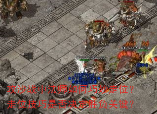 攻沙战中法师如何巧妙走位?走位技巧是否决定胜负关键? 攻沙战中法师如何巧妙走位?走位技巧是否决定胜负关键?