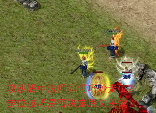 攻沙战中法师如何巧妙走位?走位技巧是否决定胜负关键? 攻沙战中法师如何巧妙走位?走位技巧是否决定胜负关键?