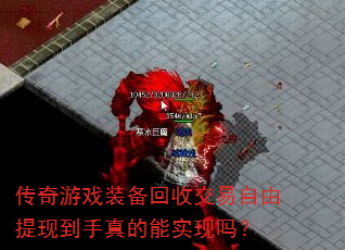 传奇游戏装备回收交易自由提现到手真的能实现吗? 传奇游戏装备回收交易自由提现到手真的能实现吗?