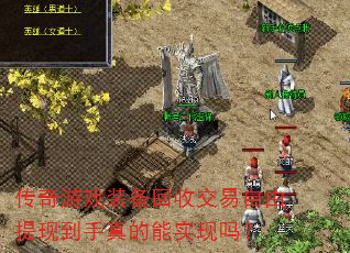 传奇游戏装备回收交易自由提现到手真的能实现吗? 传奇游戏装备回收交易自由提现到手真的能实现吗?