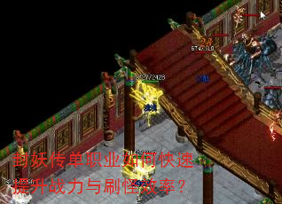 封妖传单职业如何快速提升战力与刷怪效率? 封妖传单职业如何快速提升战力与刷怪效率?