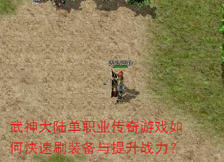 武神大陆单职业传奇游戏如何快速刷装备与提升战力? 武神大陆单职业传奇游戏如何快速刷装备与提升战力?