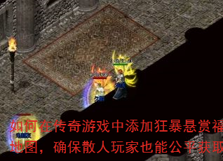 如何在传奇游戏中添加狂暴悬赏福利boss地图,确保散人玩家也能公平获取悬赏奖励? 如何在传奇游戏中添加狂暴悬赏福利boss地图,确保散人玩家也能公平获取悬赏奖励?