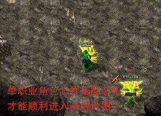 单职业角色怎样搭配装备才能顺利进入高级地图? 单职业角色怎样搭配装备才能顺利进入高级地图?