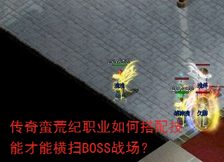传奇蛮荒纪职业如何搭配技能才能横扫BOSS战场? 传奇蛮荒纪职业如何搭配技能才能横扫BOSS战场?